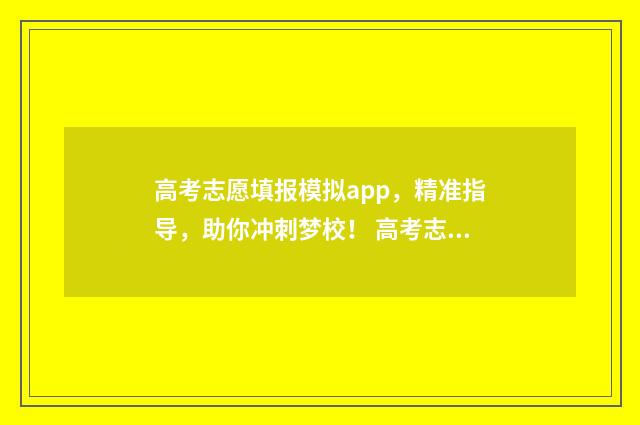 高考志愿填报模拟app，精准指导，助你冲刺梦校！ 高考志愿填报模拟系统