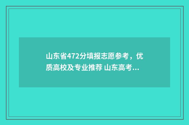 山东省472分填报志愿参考，优质高校及专业推荐 山东高考472分能录取的学校
