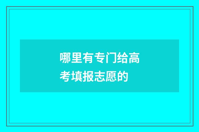 哪里有专门给高考填报志愿的