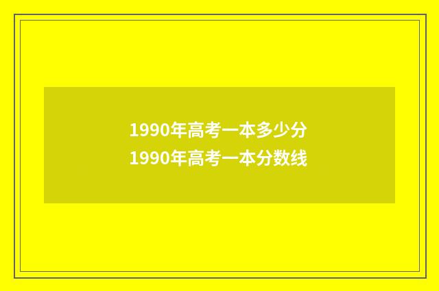 1990年高考一本多少分 1990年高考一本分数线