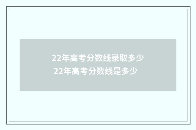 22年高考分数线录取多少 22年高考分数线是多少