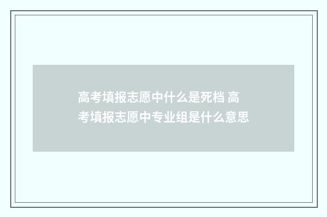 高考填报志愿中什么是死档 高考填报志愿中专业组是什么意思