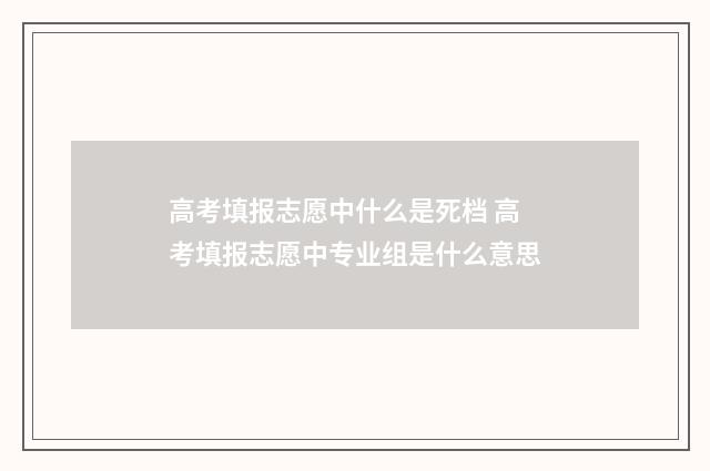 高考填报志愿中什么是死档 高考填报志愿中专业组是什么意思