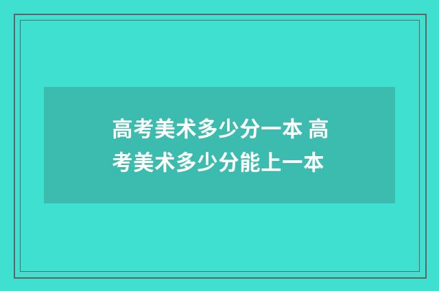 高考美术多少分一本 高考美术多少分能上一本