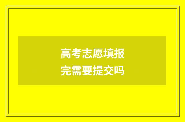 高考志愿填报完需要提交吗