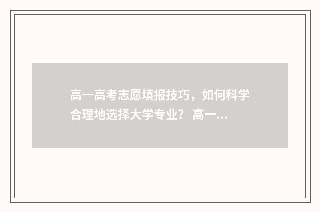 高一高考志愿填报技巧，如何科学合理地选择大学专业？ 高一新生填志愿要怎么填?