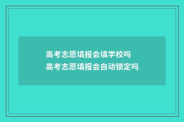 高考志愿填报会填学校吗 高考志愿填报会自动锁定吗