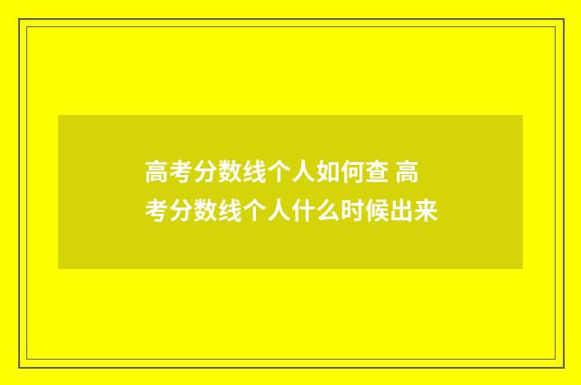 高考分数线个人如何查 高考分数线个人什么时候出来