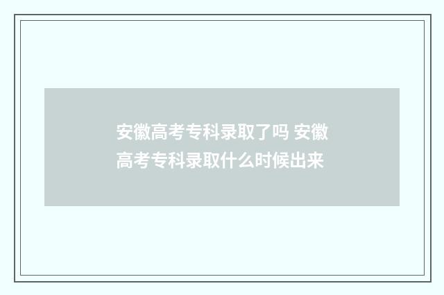 安徽高考专科录取了吗 安徽高考专科录取什么时候出来