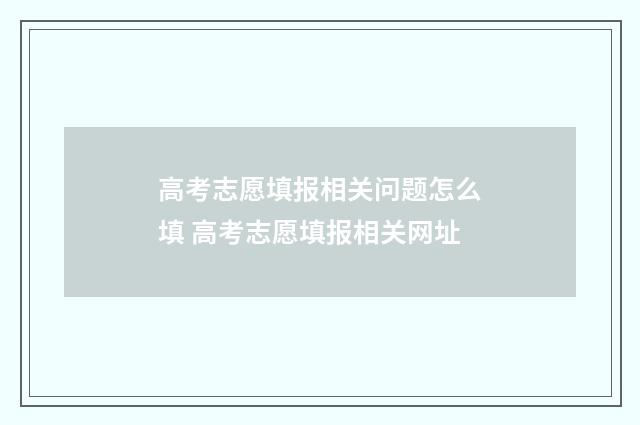 高考志愿填报相关问题怎么填 高考志愿填报相关网址