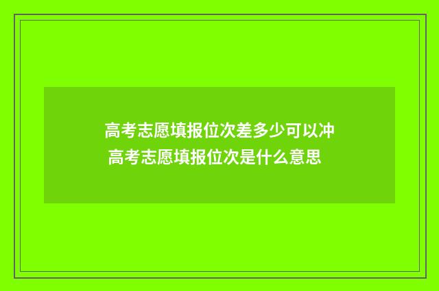 高考志愿填报位次差多少可以冲 高考志愿填报位次是什么意思
