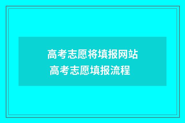 高考志愿将填报网站 高考志愿填报流程