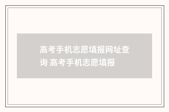 高考手机志愿填报网址查询 高考手机志愿填报