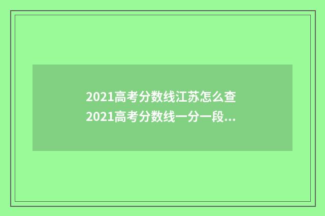 2021高考分数线江苏怎么查 2021高考分数线一分一段河北