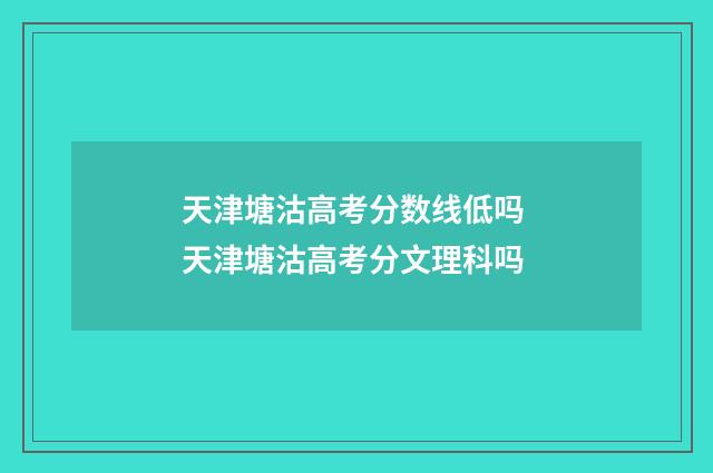 天津塘沽高考分数线低吗 天津塘沽高考分文理科吗