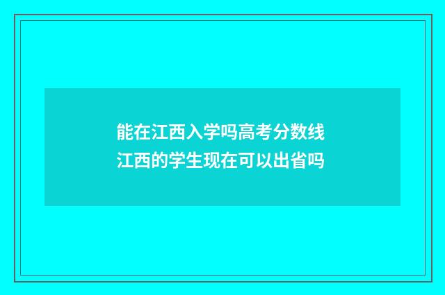 能在江西入学吗高考分数线 江西的学生现在可以出省吗