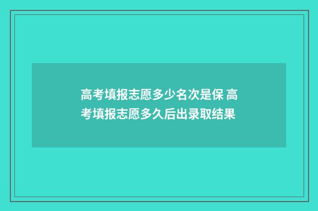 高考填报志愿多少名次是保 高考填报志愿多久后出录取结果