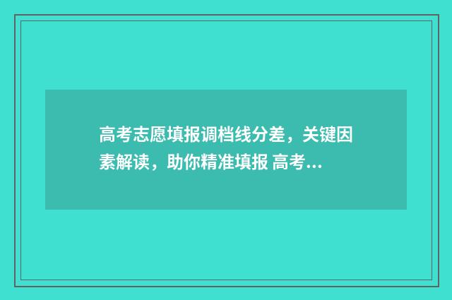 高考志愿填报调档线分差，关键因素解读，助你精准填报 高考志愿填报调查问卷
