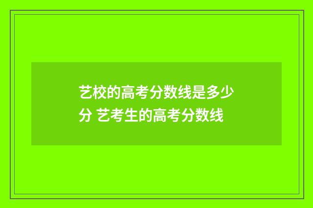 艺校的高考分数线是多少分 艺考生的高考分数线