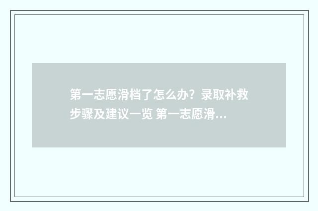 第一志愿滑档了怎么办？录取补救步骤及建议一览 第一志愿滑档了第二志愿能录取吗