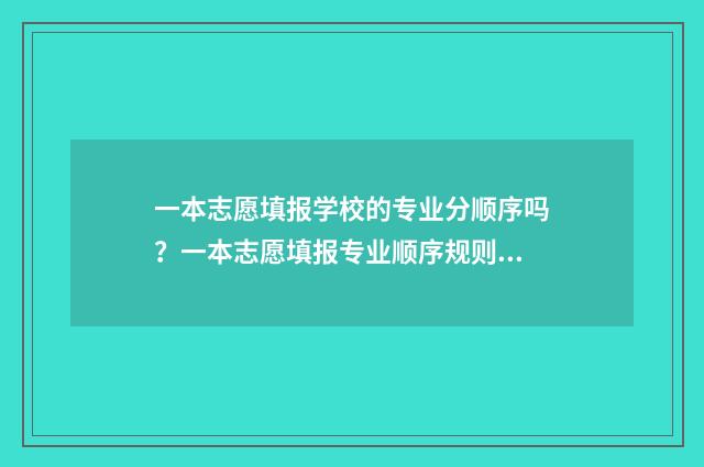 一本志愿填报学校的专业分顺序吗？一本志愿填报专业顺序规则解析 一本填志愿怎么填