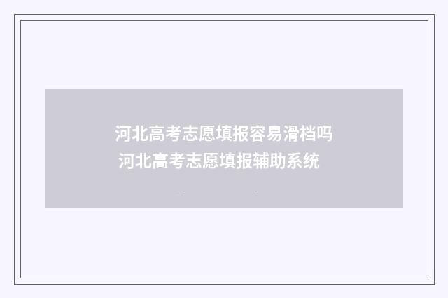 河北高考志愿填报容易滑档吗 河北高考志愿填报辅助系统