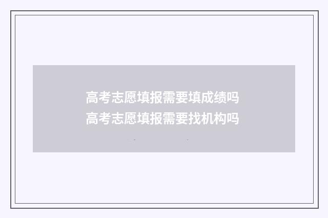 高考志愿填报需要填成绩吗 高考志愿填报需要找机构吗