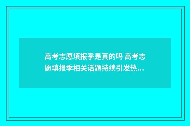 高考志愿填报季是真的吗 高考志愿填报季相关话题持续引发热议