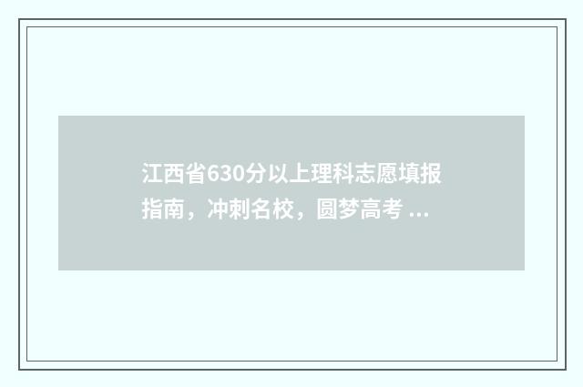 江西省630分以上理科志愿填报指南，冲刺名校，圆梦高考 江西省630分能考什么大学