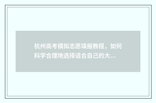 杭州高考模拟志愿填报教程，如何科学合理地选择适合自己的大学专业？ 2020年杭州各类高中招生文化模拟考试