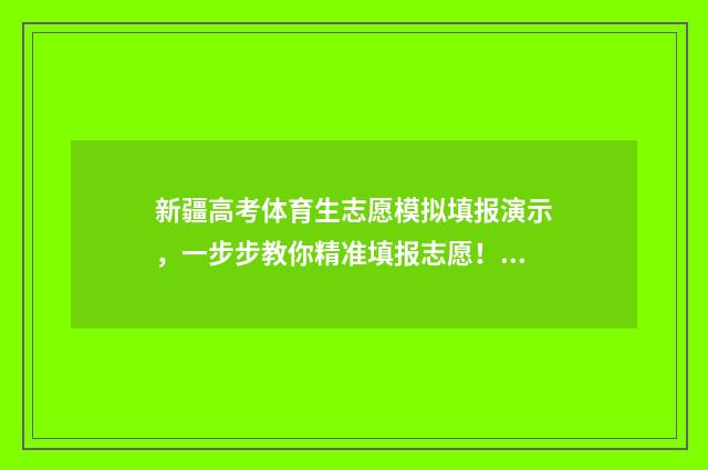 新疆高考体育生志愿模拟填报演示，一步步教你精准填报志愿！ 新疆高考体育生分数怎么算