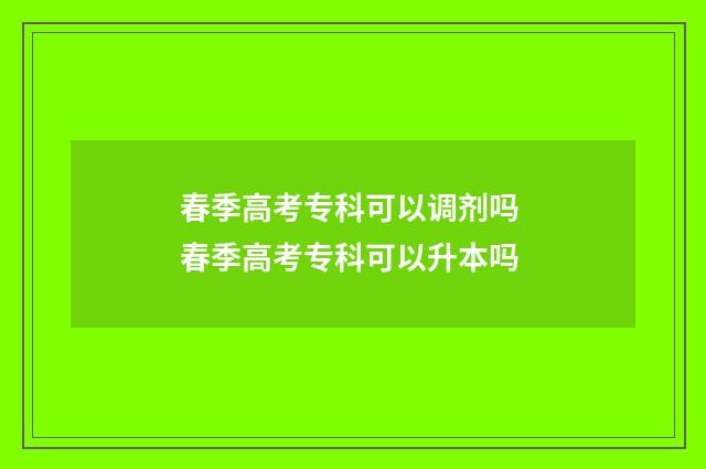 春季高考专科可以调剂吗 春季高考专科可以升本吗