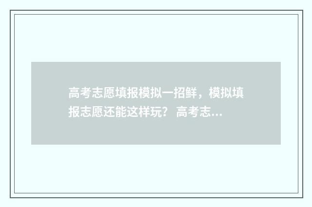 高考志愿填报模拟一招鲜，模拟填报志愿还能这样玩？ 高考志愿填报模拟视频