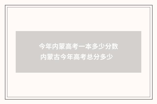 今年内蒙高考一本多少分数 内蒙古今年高考总分多少