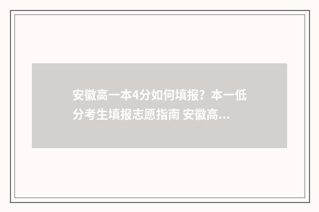 安徽高一本4分如何填报？本一低分考生填报志愿指南 安徽高考高一本线40分