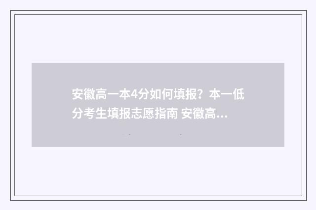 安徽高一本4分如何填报？本一低分考生填报志愿指南 安徽高考高一本线40分