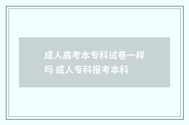 成人高考本专科试卷一样吗 成人专科报考本科