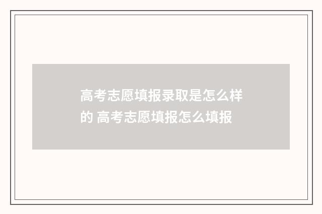 高考志愿填报录取是怎么样的 高考志愿填报怎么填报