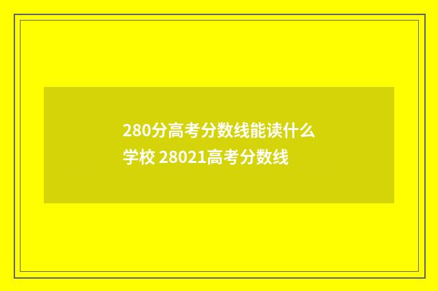 280分高考分数线能读什么学校 28021高考分数线