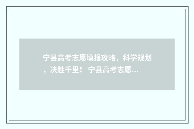 宁县高考志愿填报攻略，科学规划，决胜千里！ 宁县高考志愿填报表