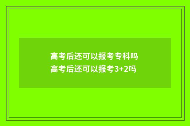 高考后还可以报考专科吗 高考后还可以报考3+2吗