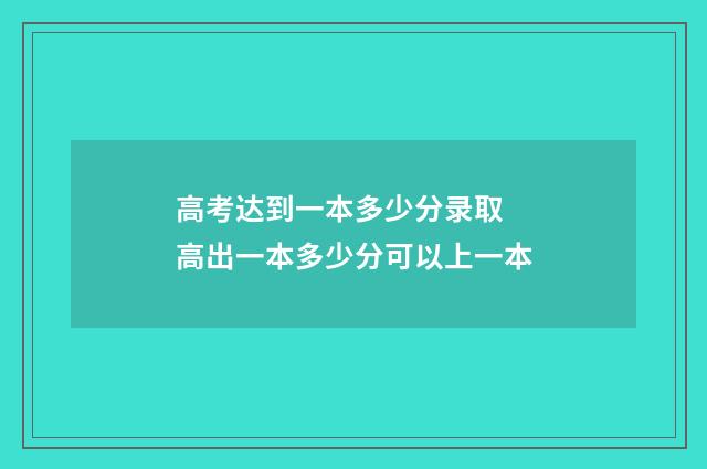 高考达到一本多少分录取 高出一本多少分可以上一本
