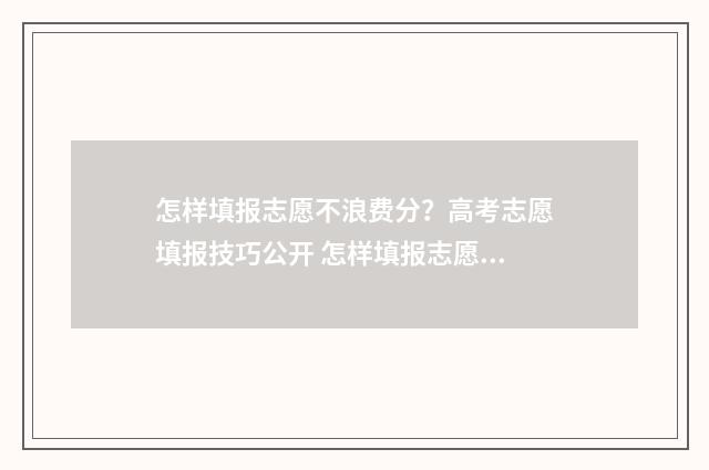 怎样填报志愿不浪费分？高考志愿填报技巧公开 怎样填报志愿不退档