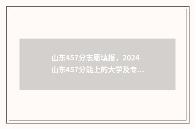 山东457分志愿填报，2024山东457分能上的大学及专业推荐 2021年山东457分能上什么大学