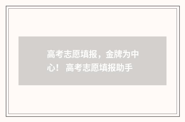 高考志愿填报，金牌为中心！ 高考志愿填报助手