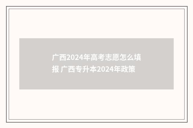 广西2024年高考志愿怎么填报 广西专升本2024年政策