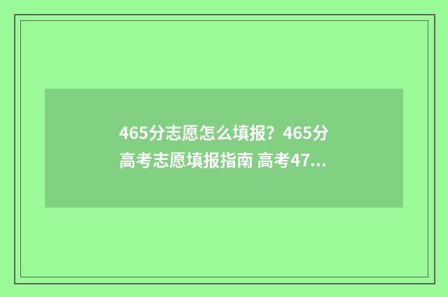 465分志愿怎么填报？465分高考志愿填报指南 高考475怎么填志愿