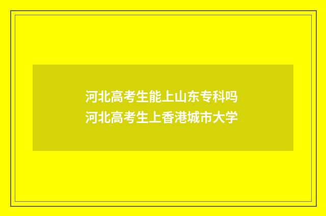 河北高考生能上山东专科吗 河北高考生上香港城市大学