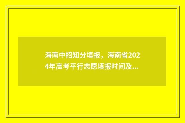 海南中招知分填报，海南省2024年高考平行志愿填报时间及入口 海南中招考试分数查询平台