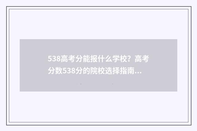 538高考分能报什么学校？高考分数538分的院校选择指南 高考538能上一本吗
